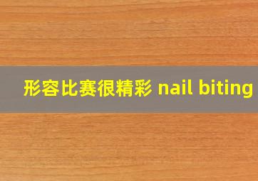 形容比赛很精彩 nail biting